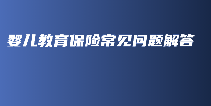 婴儿教育保险常见问题解答-保点通