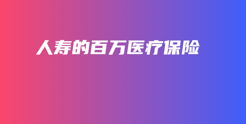 人寿的百万医疗保险-保点通