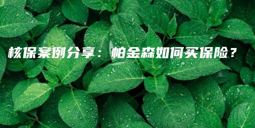 核保案例分享：帕金森如何买保险？-保点通
