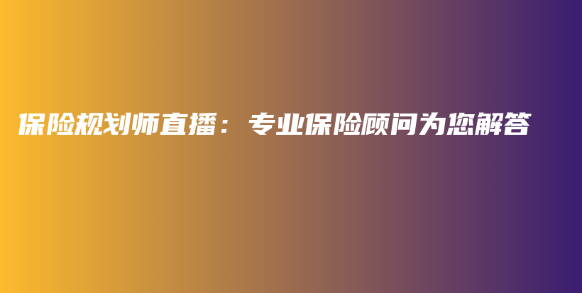 保险规划师直播：专业保险顾问为您解答-保点通