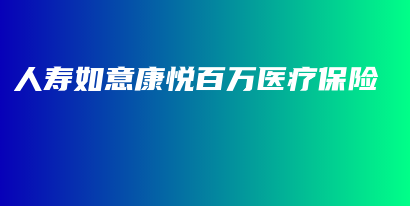 人寿如意康悦百万医疗保险-保点通