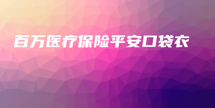 百万医疗保险平安口袋衣-保点通