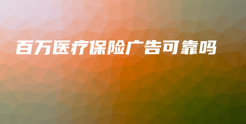 百万医疗保险广告可靠吗-保点通
