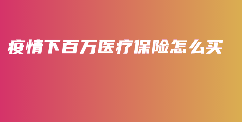 疫情下百万医疗保险怎么买-保点通