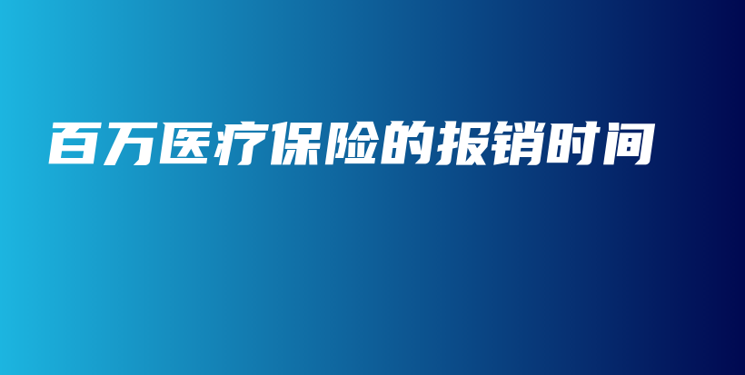 百万医疗保险的报销时间-保点通