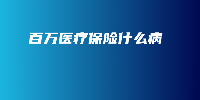百万医疗保险什么病-保点通