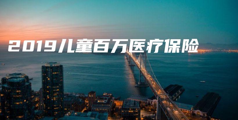 2019儿童百万医疗保险-保点通
