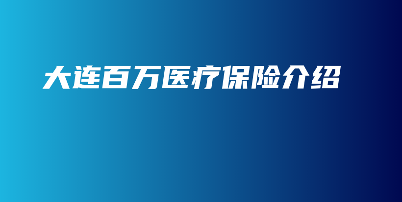 大连百万医疗保险介绍-保点通
