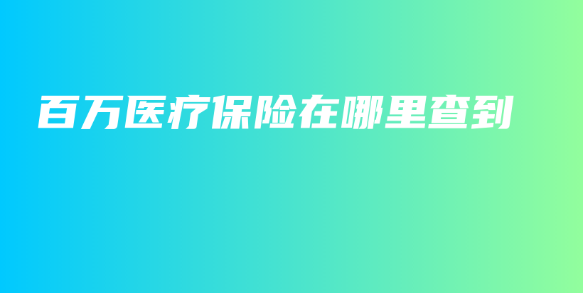 百万医疗保险在哪里查到-保点通