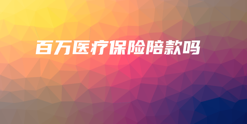 百万医疗保险陪款吗-保点通