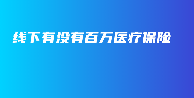 线下有没有百万医疗保险-保点通