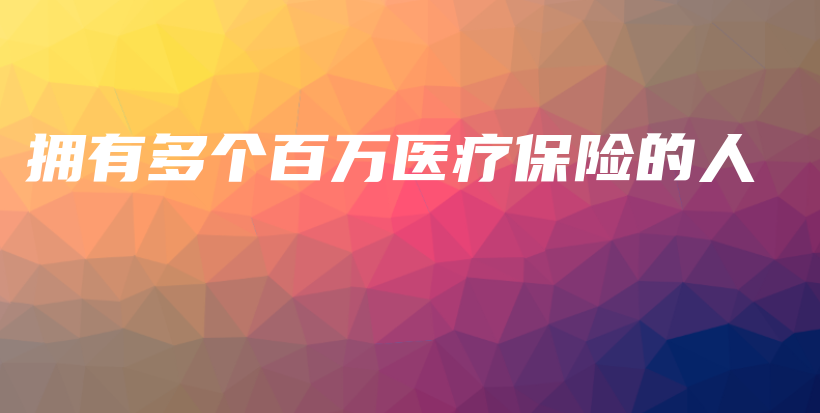 拥有多个百万医疗保险的人-保点通