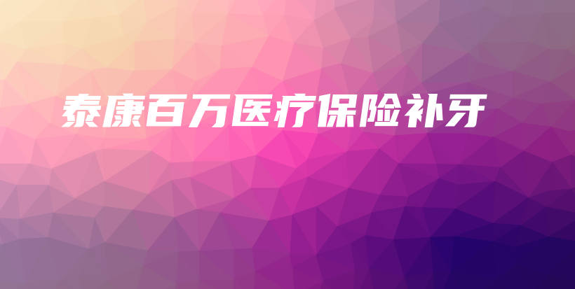 泰康百万医疗保险补牙-保点通