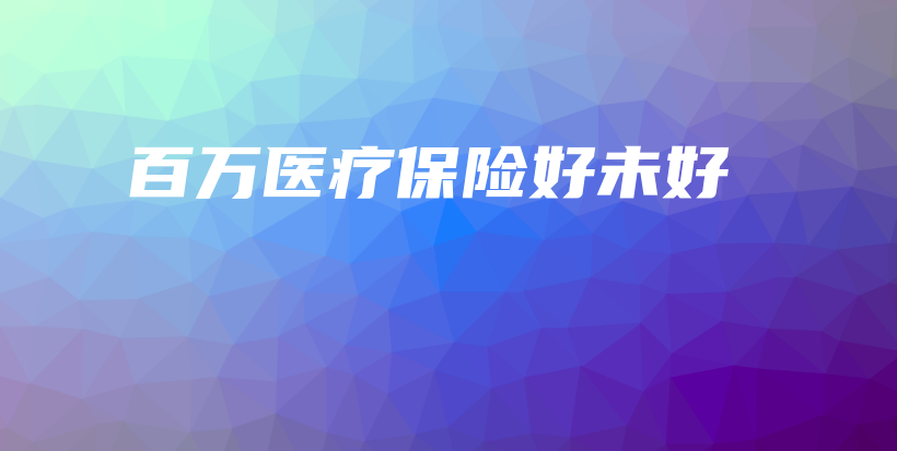 百万医疗保险好未好-保点通