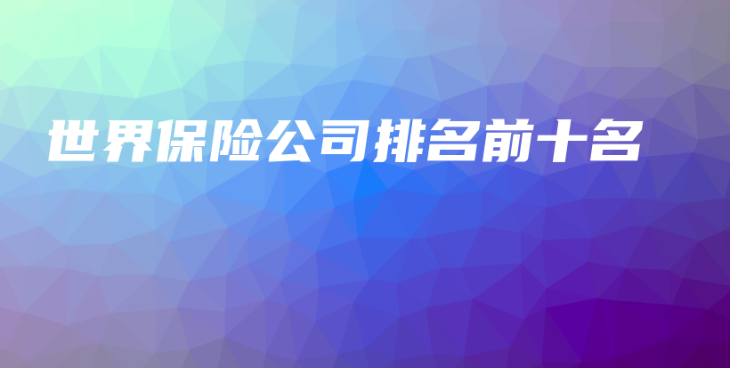世界保险公司排名前十名-保点通