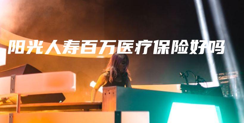 阳光人寿百万医疗保险好吗-保点通