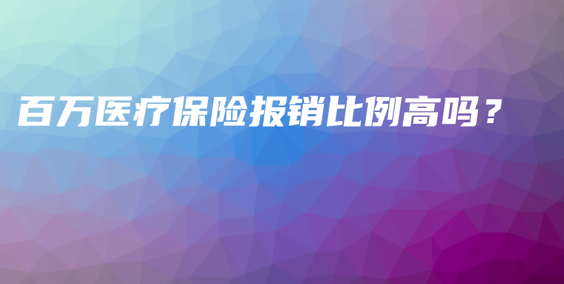 百万医疗保险报销比例高吗？-保点通