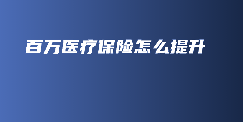 百万医疗保险怎么提升-保点通
