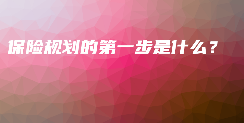 保险规划的第一步是什么？-保点通