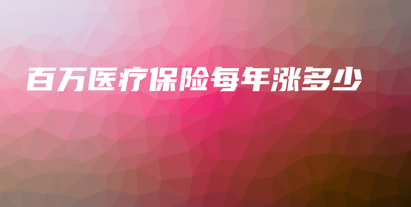 百万医疗保险每年涨多少-保点通