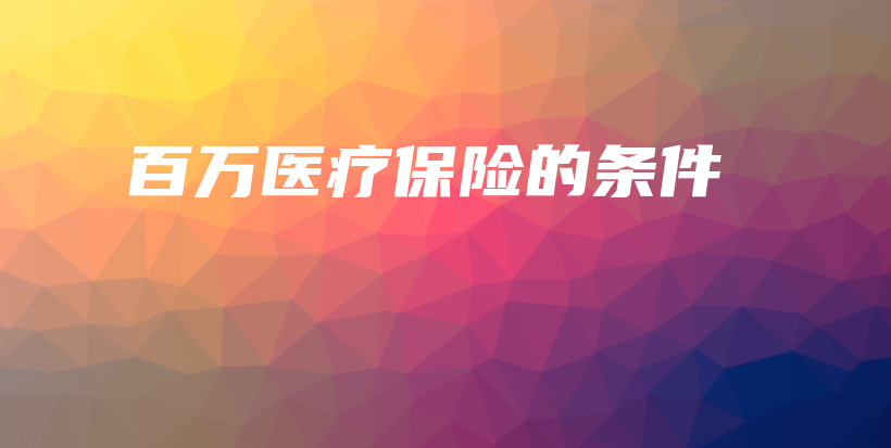 百万医疗保险的条件-保点通