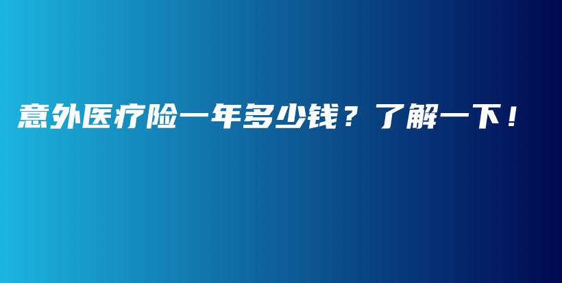 意外医疗险一年多少钱？了解一下！-保点通