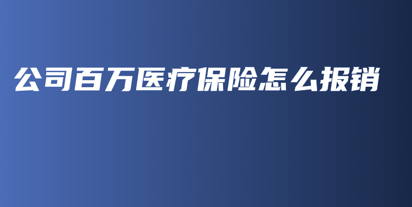 公司百万医疗保险怎么报销-保点通