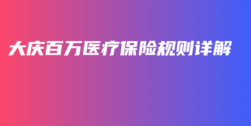 大庆百万医疗保险规则详解-保点通