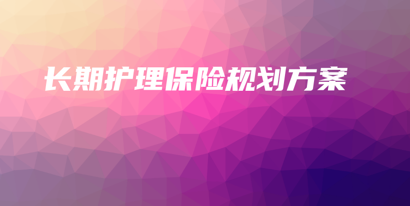 长期护理保险规划方案-保点通
