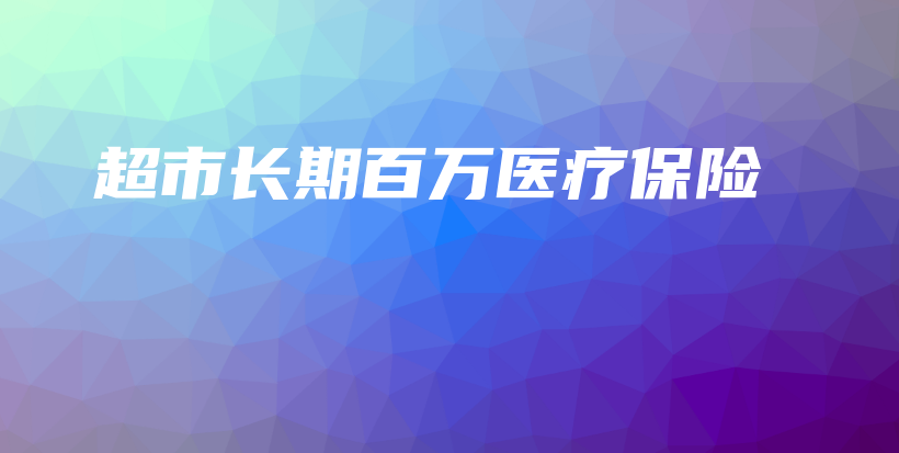 超市长期百万医疗保险-保点通