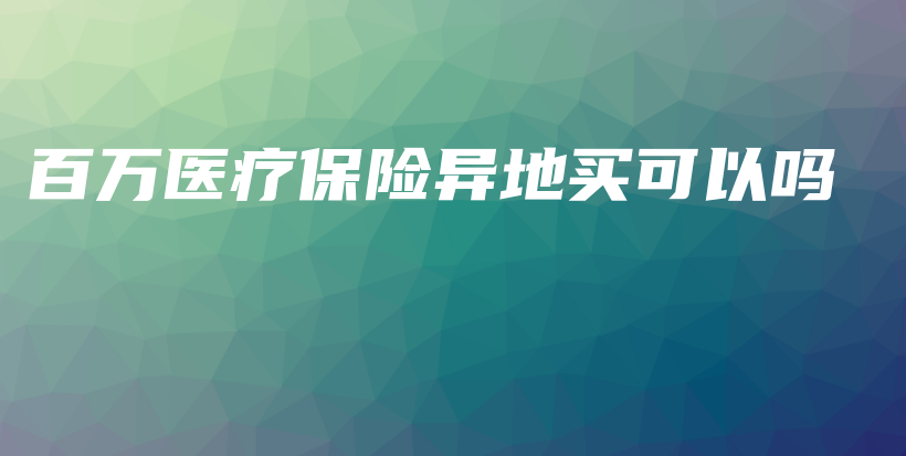 百万医疗保险异地买可以吗-保点通