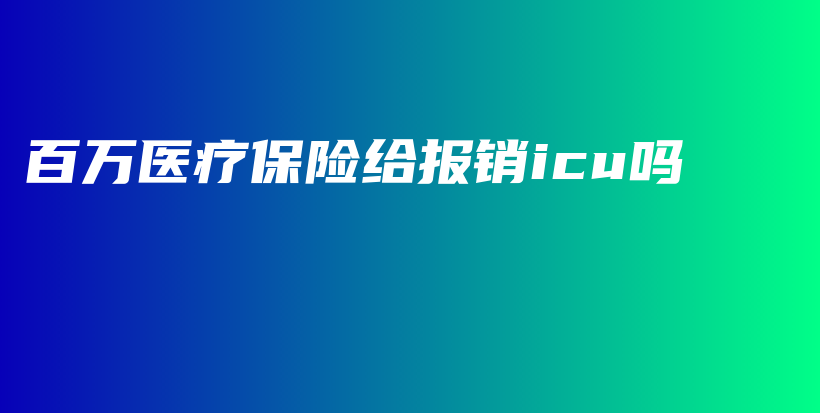 百万医疗保险给报销icu吗-保点通