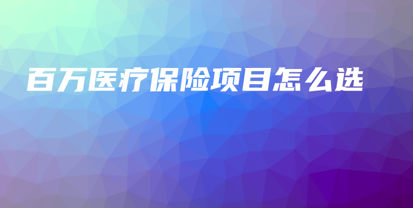 百万医疗保险项目怎么选-保点通