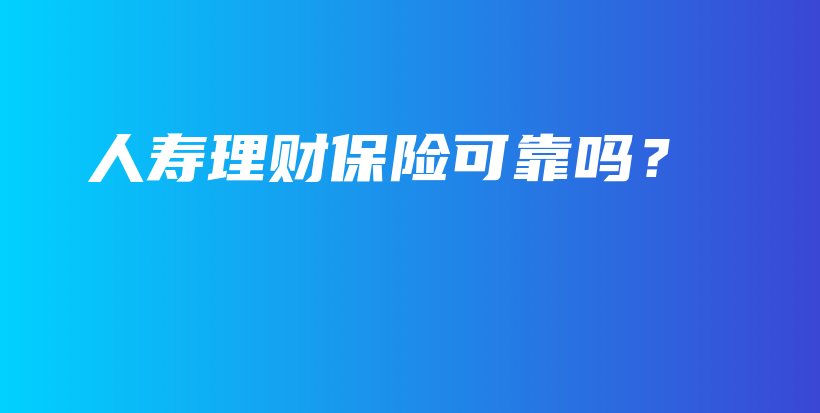 人寿理财保险可靠吗？-保点通