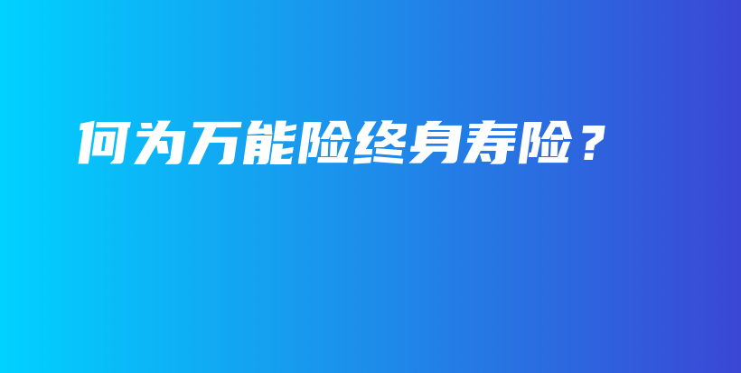 何为万能险终身寿险？-保点通