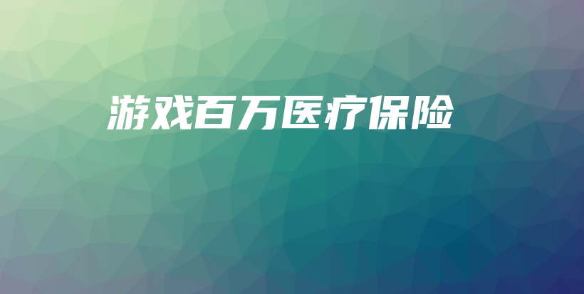 游戏百万医疗保险插图 游戏百万医疗保险插图