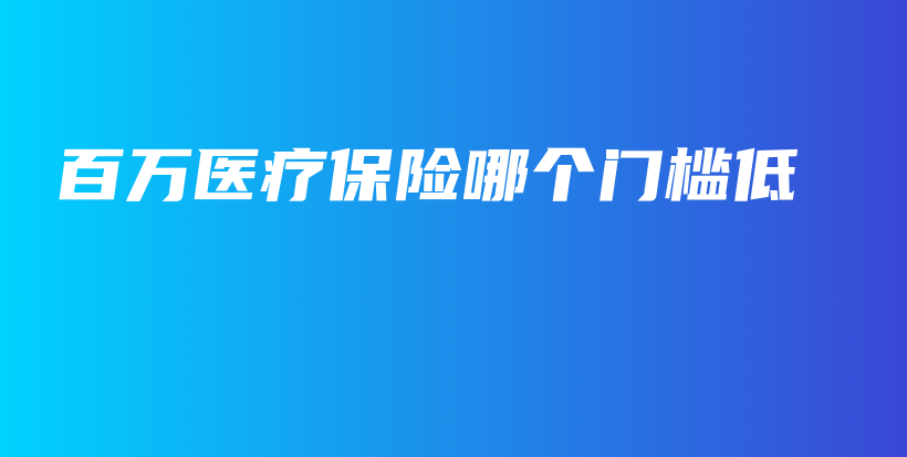 百万医疗保险哪个门槛低-保点通