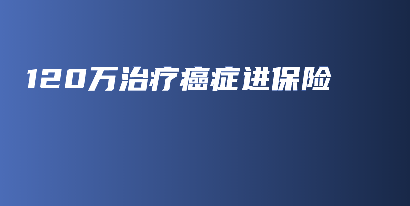 120万治疗癌症进保险-保点通