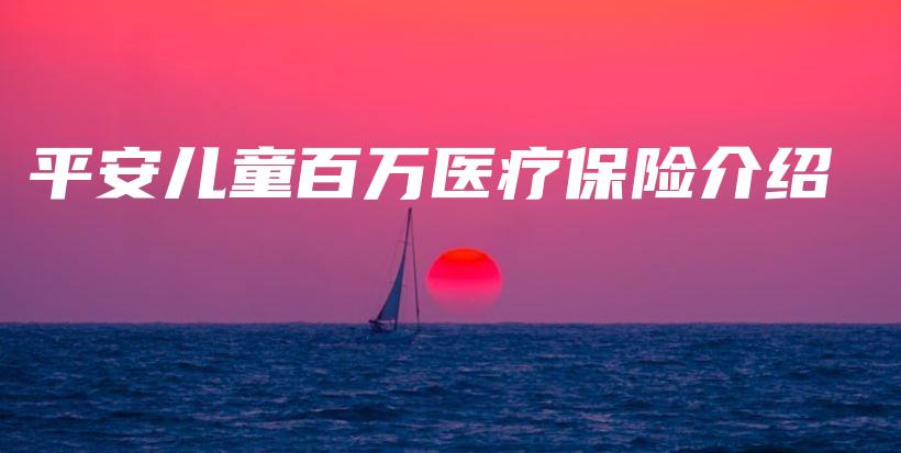 平安儿童百万医疗保险介绍-保点通