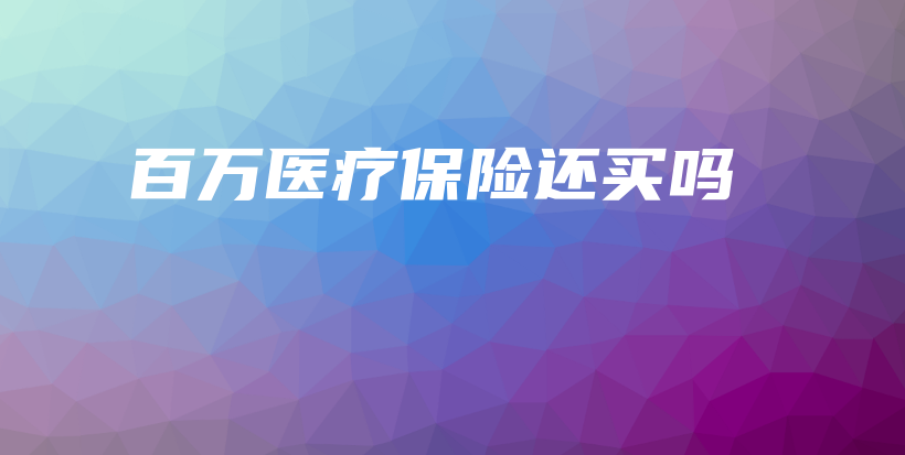 百万医疗保险还买吗-保点通