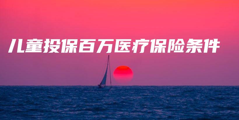 儿童投保百万医疗保险条件-保点通