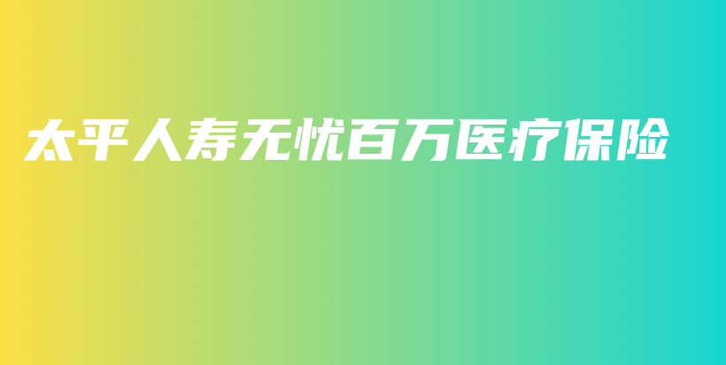 太平人寿无忧百万医疗保险-保点通