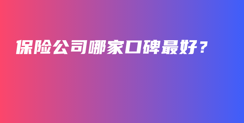 保险公司哪家口碑最好？-保点通