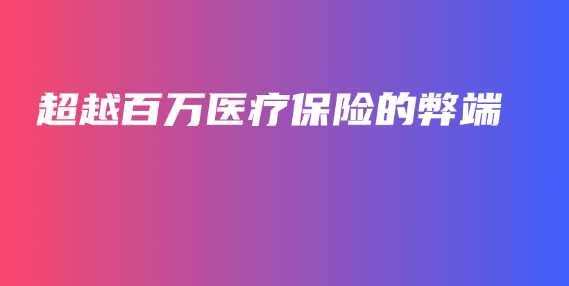 超越百万医疗保险的弊端-保点通