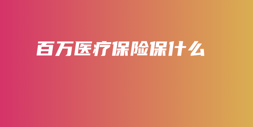 百万医疗保险保什么-保点通