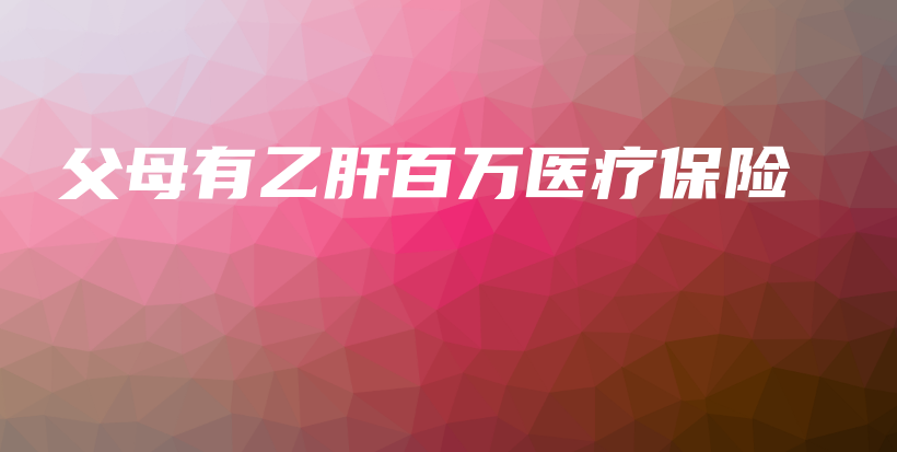 父母有乙肝百万医疗保险-保点通