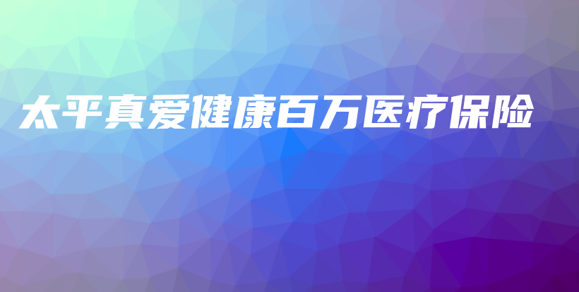 太平真爱健康百万医疗保险-保点通