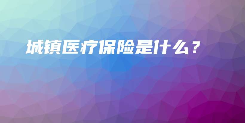 城镇医疗保险是什么？-保点通
