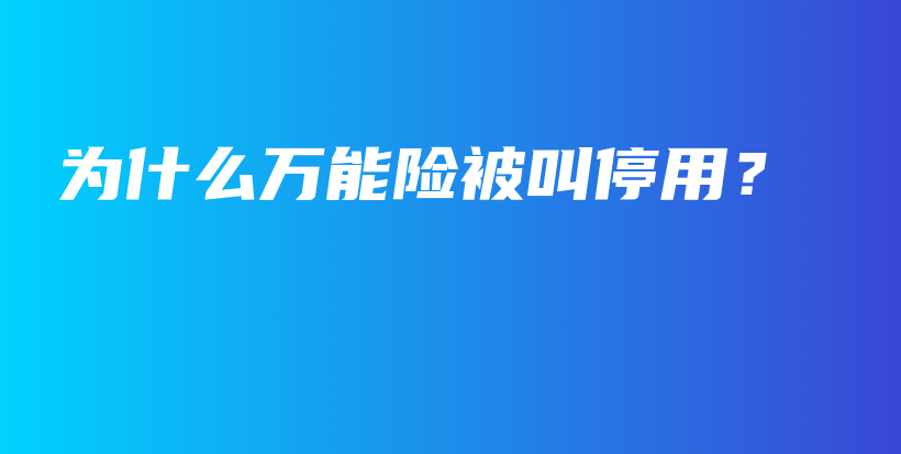 为什么万能险被叫停用？-保点通