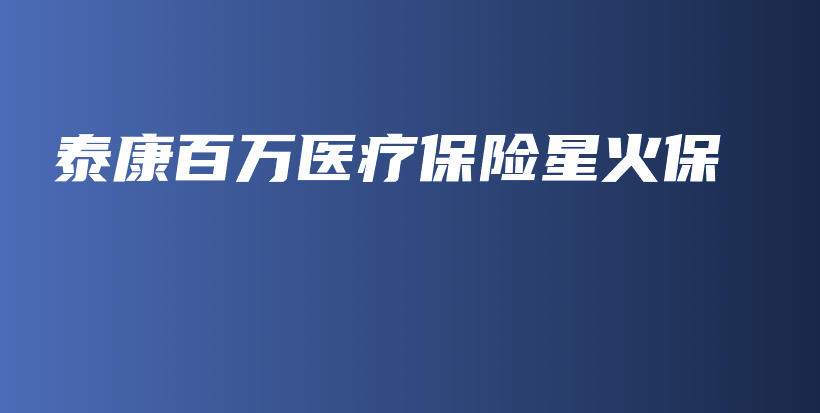 泰康百万医疗保险星火保-保点通